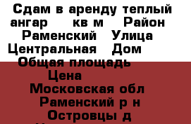 Сдам в аренду теплый ангар 100 кв.м  › Район ­ Раменский › Улица ­ Центральная › Дом ­ 145 › Общая площадь ­ 100 › Цена ­ 50 000 - Московская обл., Раменский р-н, Островцы д. Недвижимость » Помещения аренда   